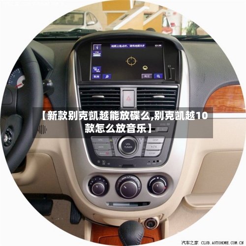 【新款别克凯越能放碟么,别克凯越10款怎么放音乐】-第3张图片
