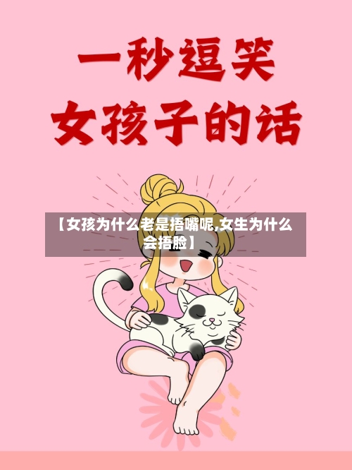 【女孩为什么老是捂嘴呢,女生为什么会捂脸】