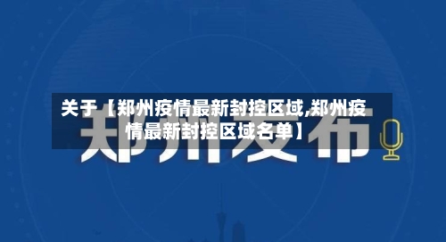 关于【郑州疫情最新封控区域,郑州疫情最新封控区域名单】