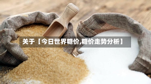 关于【今日世界糖价,糖价走势分析】