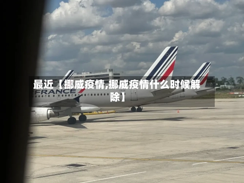 最近【挪威疫情,挪威疫情什么时候解除】