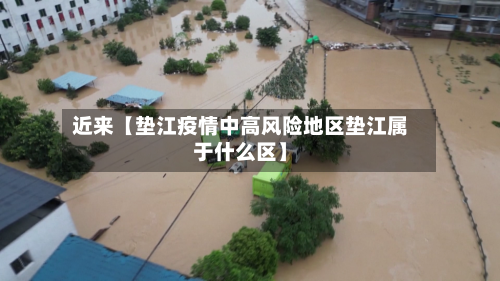 近来【垫江疫情中高风险地区垫江属于什么区】-第2张图片