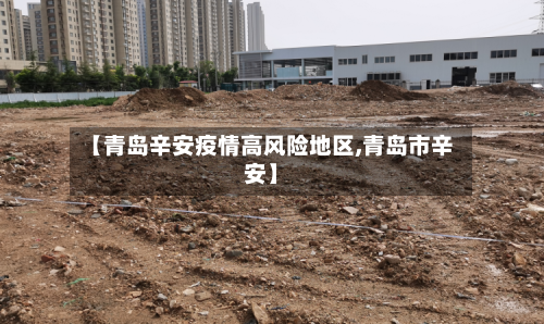 【青岛辛安疫情高风险地区,青岛市辛安】