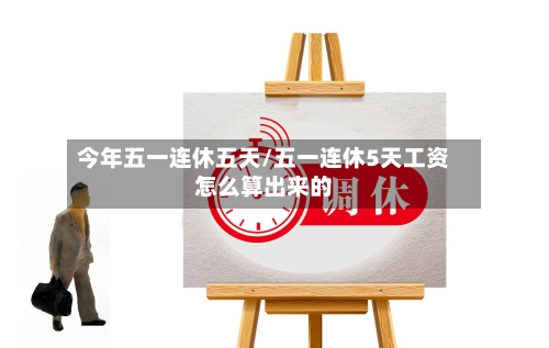 今年五一连休五天/五一连休5天工资怎么算出来的