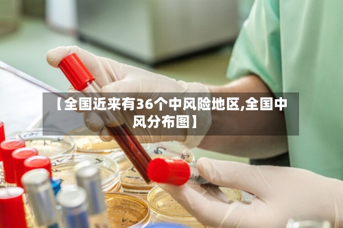 【全国近来有36个中风险地区,全国中风分布图】