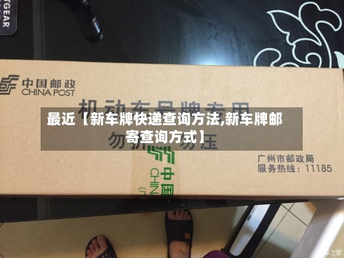 最近【新车牌快递查询方法,新车牌邮寄查询方式】-第2张图片