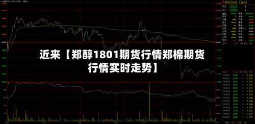 近来【郑醇1801期货行情郑棉期货行情实时走势】-第2张图片
