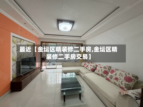 最近【金坛区精装修二手房,金坛区精装修二手房交易】-第2张图片