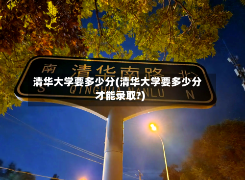 清华大学要多少分(清华大学要多少分才能录取?)