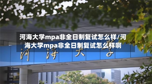 河海大学mpa非全日制复试怎么样/河海大学mpa非全日制复试怎么样啊