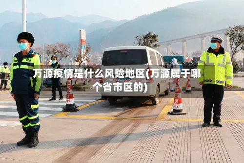 万源疫情是什么风险地区(万源属于哪个省市区的)-第2张图片