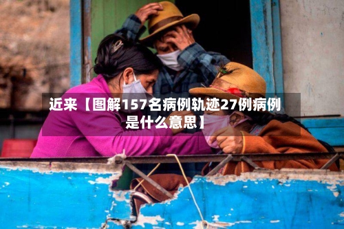 近来【图解157名病例轨迹27例病例是什么意思】-第3张图片