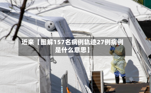 近来【图解157名病例轨迹27例病例是什么意思】