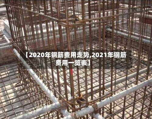 【2020年钢筋费用走势,2021年钢筋费用一览表】-第2张图片