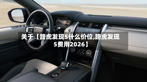 关于【路虎发现5什么价位,路虎发现5费用2026】-第2张图片