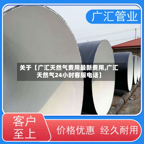 关于【广汇天然气费用最新费用,广汇天然气24小时客服电话】-第2张图片