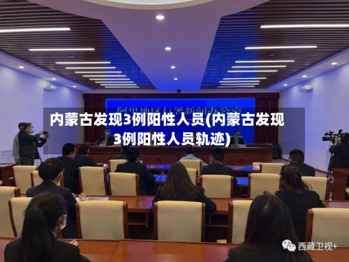 内蒙古发现3例阳性人员(内蒙古发现3例阳性人员轨迹)-第2张图片