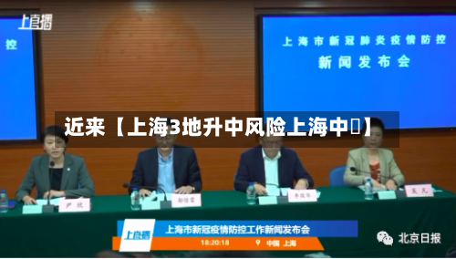 近来【上海3地升中风险上海中峘】