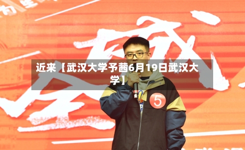 近来【武汉大学予茜6月19日武汉大学】-第2张图片