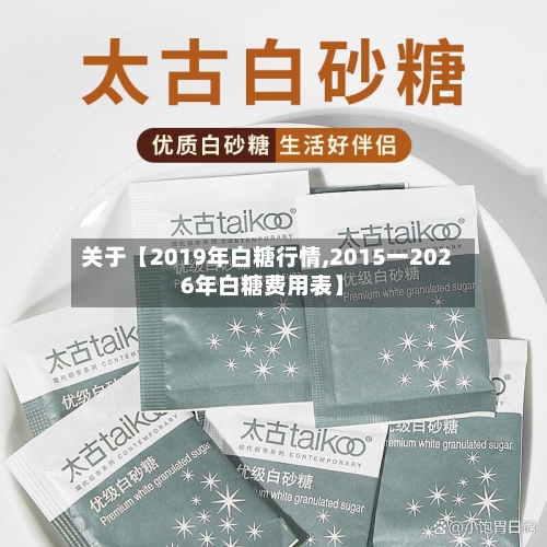 关于【2019年白糖行情,2015一2026年白糖费用表】-第2张图片