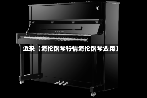 近来【海伦钢琴行情海伦钢琴费用】-第3张图片