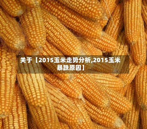 关于【2015玉米走势分析,2015玉米暴跌原因】-第2张图片