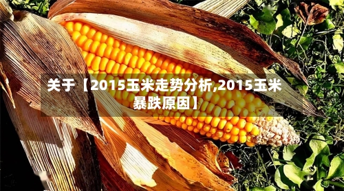 关于【2015玉米走势分析,2015玉米暴跌原因】