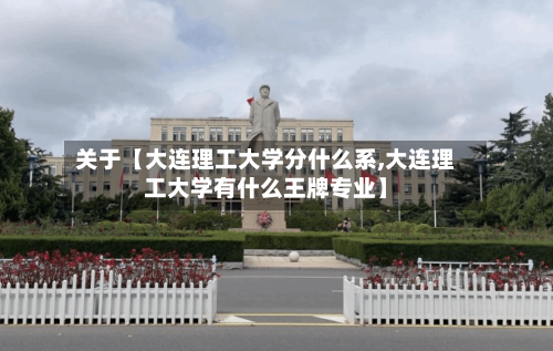 关于【大连理工大学分什么系,大连理工大学有什么王牌专业】-第2张图片