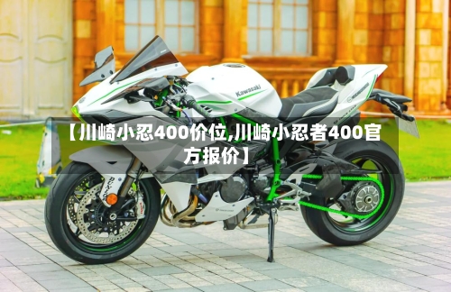 【川崎小忍400价位,川崎小忍者400官方报价】-第2张图片
