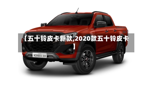 【五十铃皮卡新款,2020款五十铃皮卡】-第2张图片