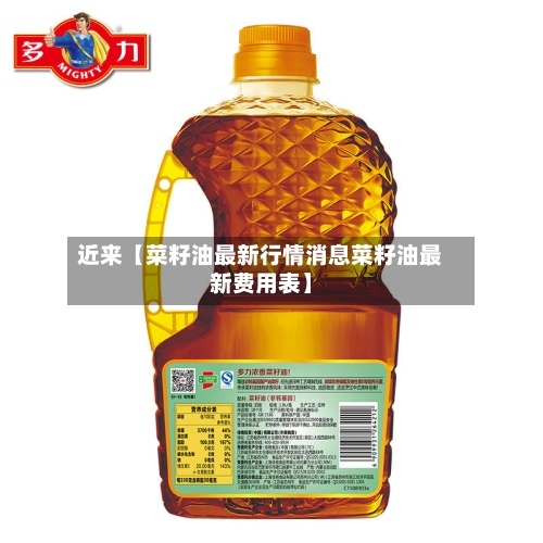 近来【菜籽油最新行情消息菜籽油最新费用表】-第3张图片