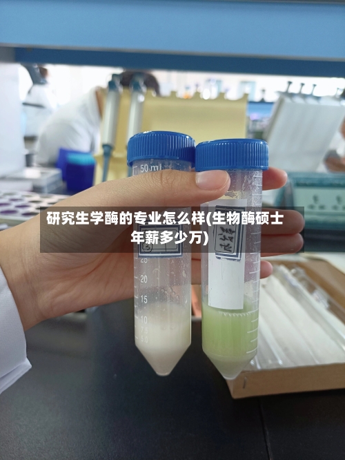研究生学酶的专业怎么样(生物酶硕士年薪多少万)-第3张图片