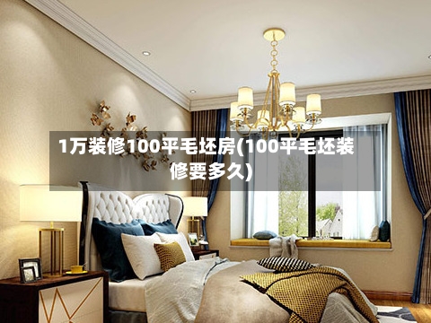 1万装修100平毛坯房(100平毛坯装修要多久)