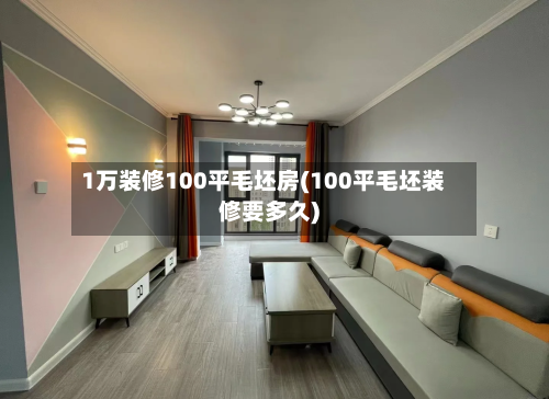 1万装修100平毛坯房(100平毛坯装修要多久)-第2张图片