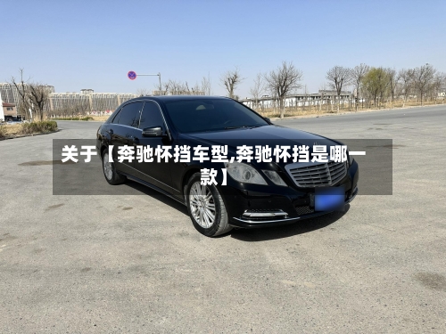 关于【奔驰怀挡车型,奔驰怀挡是哪一款】-第2张图片