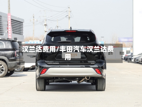 汉兰达费用/丰田汽车汉兰达费用