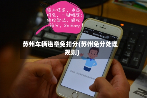 苏州车辆违章免扣分(苏州免分处理规则)-第3张图片