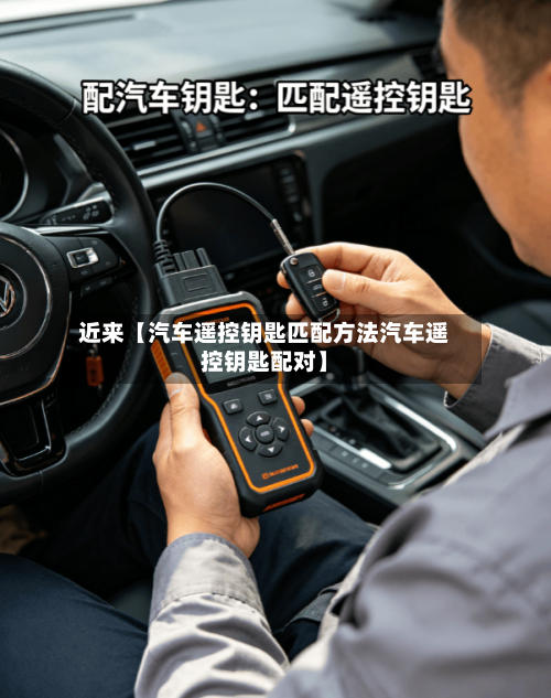 近来【汽车遥控钥匙匹配方法汽车遥控钥匙配对】