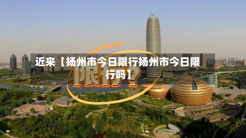 近来【扬州市今日限行扬州市今日限行吗】