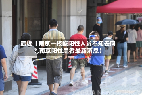 最近【南京一核酸阳性人员不知去向?,南京阳性患者最新消息】