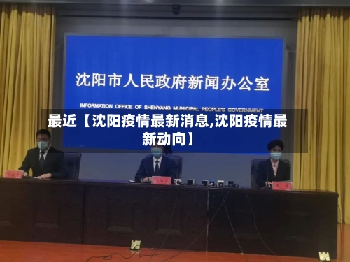 最近【沈阳疫情最新消息,沈阳疫情最新动向】