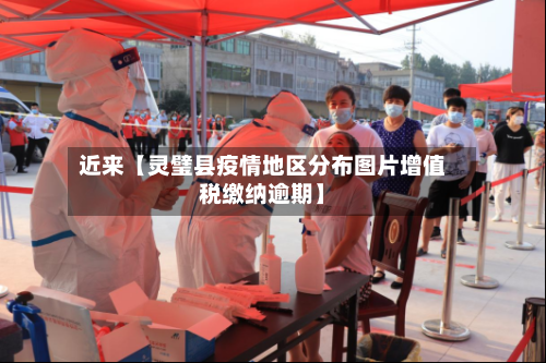 近来【灵璧县疫情地区分布图片增值税缴纳逾期】