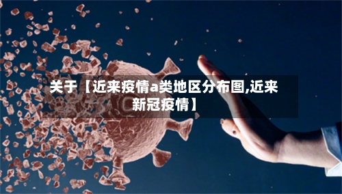 关于【近来疫情a类地区分布图,近来新冠疫情】