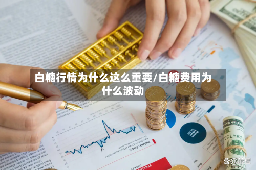 白糖行情为什么这么重要/白糖费用为什么波动-第2张图片