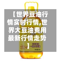 【世界豆油行情实时行情,世界大豆油费用最新行情走势】