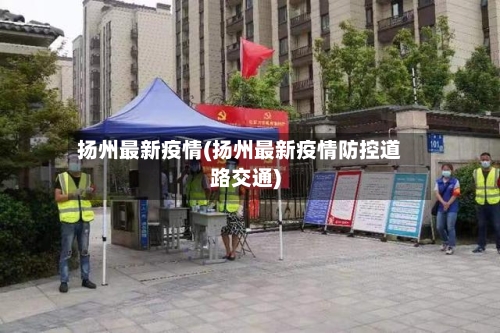 扬州最新疫情(扬州最新疫情防控道路交通)-第2张图片