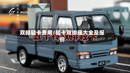 双排轻卡费用/轻卡双排座大全及报价