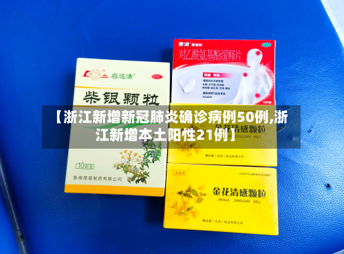 【浙江新增新冠肺炎确诊病例50例,浙江新增本土阳性21例】
