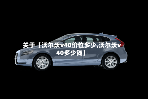 关于【沃尔沃v40价位多少,沃尔沃v40多少钱】