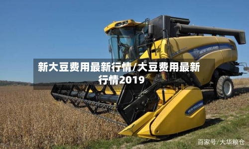 新大豆费用最新行情/大豆费用最新行情2019